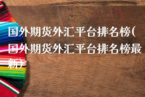 国外期货外汇平台排名榜(国外期货外汇平台排名榜最新)_https://m.yjjixie.cn_恒指期货直播间喊单_第1张