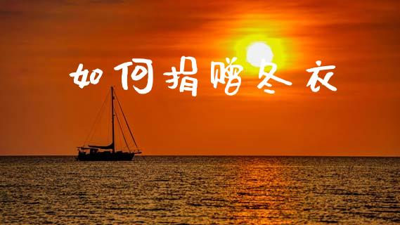 如何捐赠冬衣_https://m.yjjixie.cn_恒指期货直播间喊单_第1张