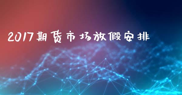 2017期货市场放假安排_https://m.yjjixie.cn_恒指期货直播间喊单_第1张