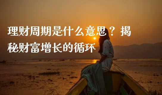 理财周期是什么意思? 揭秘财富增长的循环_恒指期货直播间喊单_第1张_恒生指数直播平台_恒指期货直播间喊单_德指在线喊单直播室_纳指直播间 理财周期是什么意思? 揭秘财富增长的循环_https://m.yjjixie.cn_恒指期货直播间喊单_第1张