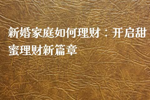 新婚家庭如何理财：开启甜蜜理财新篇章_https://m.yjjixie.cn_德指在线喊单直播室_第1张