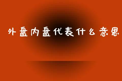 外盘内盘代表什么意思_https://m.yjjixie.cn_纳指直播间_第1张