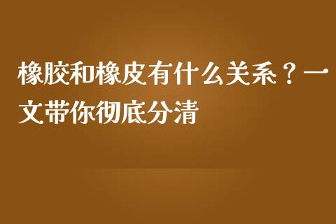 橡胶和橡皮有什么关系？一文带你彻底分清_https://m.yjjixie.cn_恒指期货直播间喊单_第1张
