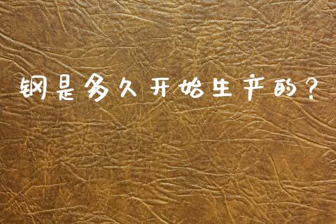 钢是多久开始生产的？_https://m.yjjixie.cn_恒指期货直播间喊单_第1张