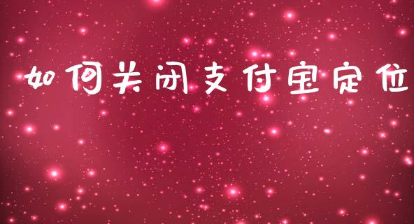 如何关闭支付宝定位_https://m.yjjixie.cn_德指在线喊单直播室_第1张
