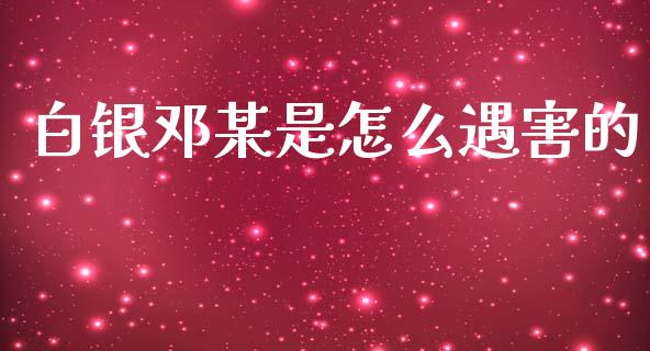 白银邓某是怎么遇害的_https://m.yjjixie.cn_恒生指数直播平台_第1张