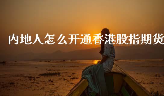 内地人怎么开通香港股指期货_https://m.yjjixie.cn_恒指期货直播间喊单_第1张