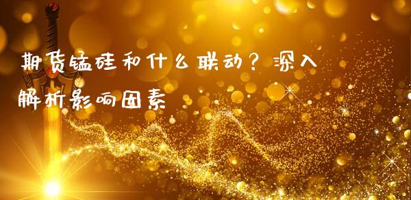 期货锰硅和什么联动？深入解析影响因素_https://m.yjjixie.cn_纳指直播间_第1张