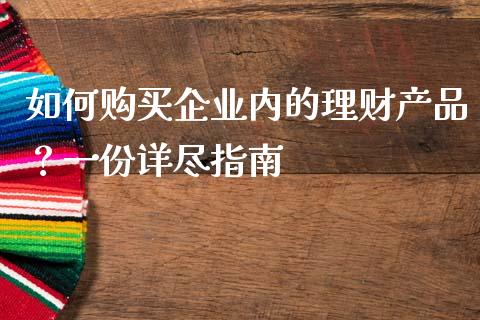 如何购买企业内的理财产品？一份详尽指南_https://m.yjjixie.cn_德指在线喊单直播室_第1张