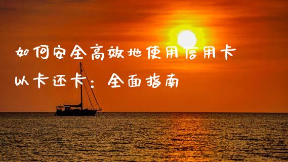 如何安全高效地使用信用卡以卡还卡：全面指南_https://m.yjjixie.cn_纳指直播间_第1张