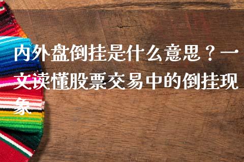 内外盘倒挂是什么意思？一文读懂股票交易中的倒挂现象_https://m.yjjixie.cn_恒生指数直播平台_第1张