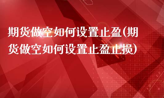 期货做空如何设置止盈(期货做空如何设置止盈止损)_https://m.yjjixie.cn_恒生指数直播平台_第1张
