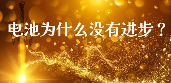 电池为什么没有进步？_https://m.yjjixie.cn_恒指期货直播间喊单_第1张