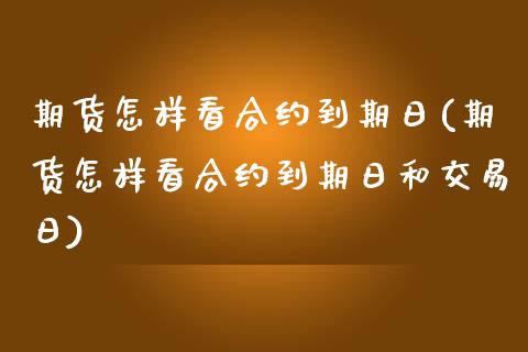 期货怎样看合约到期日(期货怎样看合约到期日和交易日)_https://m.yjjixie.cn_德指在线喊单直播室_第1张