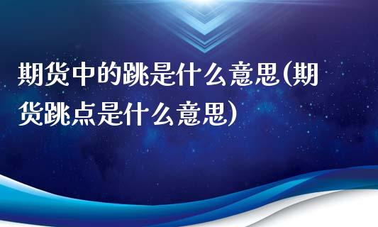 期货中的跳是什么意思(期货跳点是什么意思)_https://m.yjjixie.cn_纳指直播间_第1张