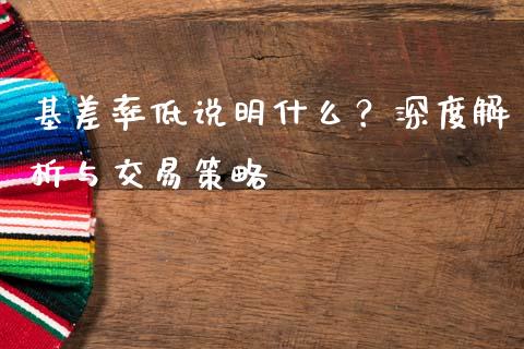 基差率低说明什么？深度解析与交易策略_https://m.yjjixie.cn_德指在线喊单直播室_第1张