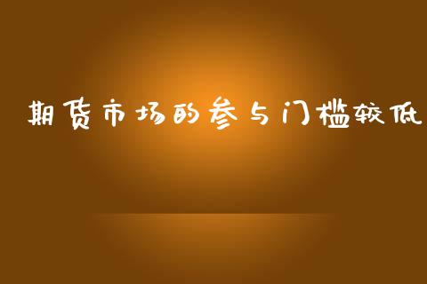 期货市场的参与门槛较低_https://m.yjjixie.cn_德指在线喊单直播室_第1张