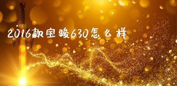 2016款宝骏630怎么样_https://m.yjjixie.cn_恒指期货直播间喊单_第1张