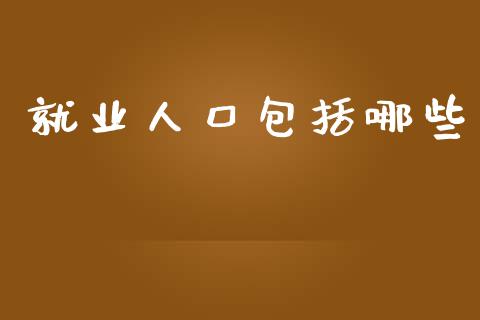 就业人口包括哪些_https://m.yjjixie.cn_德指在线喊单直播室_第1张