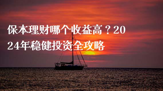 保本理财哪个收益高？2024年稳健投资全攻略_https://m.yjjixie.cn_纳指直播间_第1张