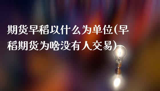 期货早稻以什么为单位(早稻期货为啥没有人交易)_https://m.yjjixie.cn_恒生指数直播平台_第1张