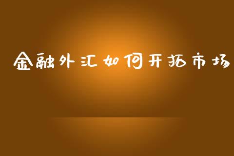 金融外汇如何开拓市场_https://m.yjjixie.cn_德指在线喊单直播室_第1张