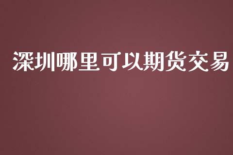 深圳哪里可以期货交易_https://m.yjjixie.cn_德指在线喊单直播室_第1张