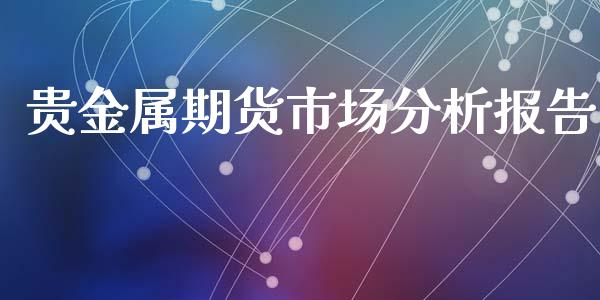 贵金属期货市场分析报告_https://m.yjjixie.cn_恒生指数直播平台_第1张