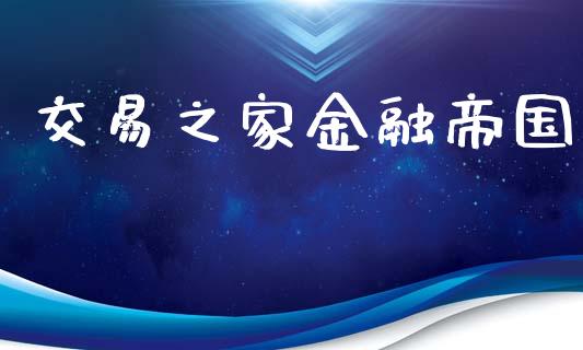 交易之家金融帝国_https://m.yjjixie.cn_恒指期货直播间喊单_第1张