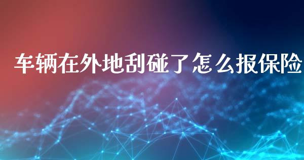 车辆在外地刮碰了怎么报保险_https://m.yjjixie.cn_德指在线喊单直播室_第1张