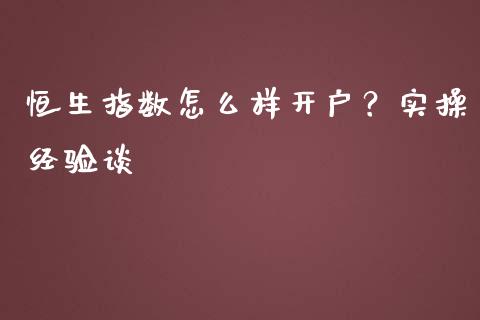 恒生指数怎么样开户？实操经验谈_https://m.yjjixie.cn_恒生指数直播平台_第1张