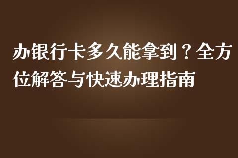 办银行卡多久能拿到？全方位解答与快速办理指南_https://m.yjjixie.cn_德指在线喊单直播室_第1张