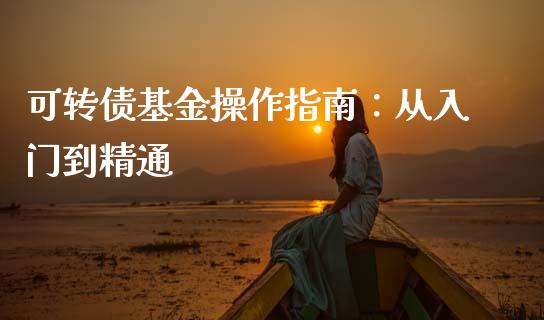 可转债基金操作指南：从入门到精通_https://m.yjjixie.cn_恒生指数直播平台_第1张
