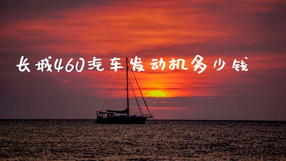 长城460汽车发动机多少钱_https://m.yjjixie.cn_德指在线喊单直播室_第1张