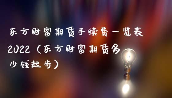 东方财富期货手续费一览表2022（东方财富期货多少钱起步）_https://m.yjjixie.cn_纳指直播间_第1张