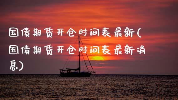 国债期货开仓时间表最新(国债期货开仓时间表最新消息)_https://m.yjjixie.cn_恒指期货直播间喊单_第1张