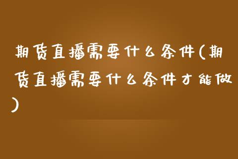 期货直播需要什么条件(期货直播需要什么条件才能做)_https://m.yjjixie.cn_恒生指数直播平台_第1张