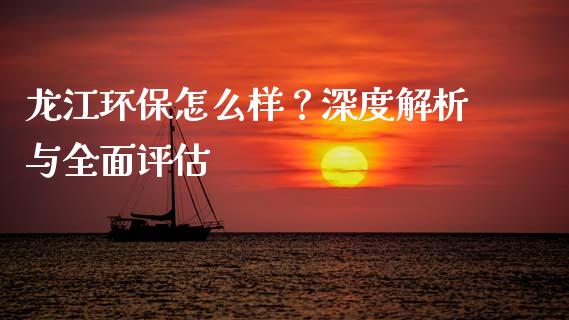 龙江环保怎么样？深度解析与全面评估_https://m.yjjixie.cn_纳指直播间_第1张
