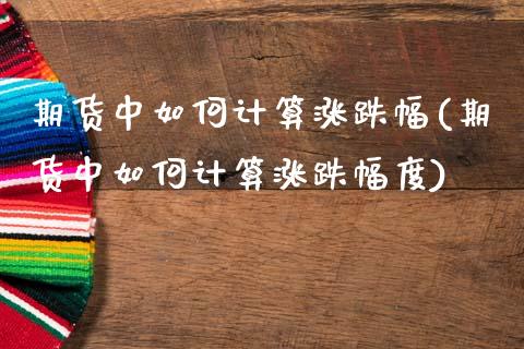 期货中如何计算涨跌幅(期货中如何计算涨跌幅度)_https://m.yjjixie.cn_恒生指数直播平台_第1张