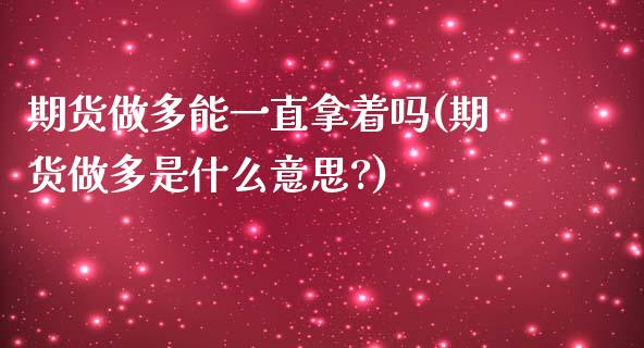 期货做多能一直拿着吗(期货做多是什么意思?)_https://m.yjjixie.cn_恒指期货直播间喊单_第1张