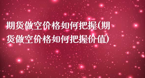 期货做空价格如何把握(期货做空价格如何把握价值)_https://m.yjjixie.cn_纳指直播间_第1张