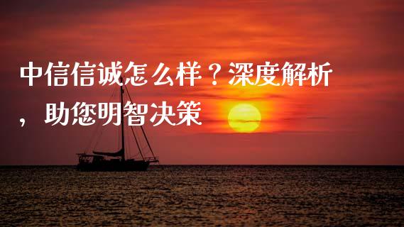 中信信诚怎么样？深度解析，助您明智决策_https://m.yjjixie.cn_恒指期货直播间喊单_第1张