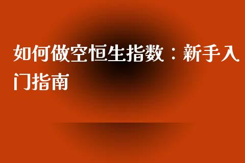 如何做空恒生指数：新手入门指南_https://m.yjjixie.cn_恒指期货直播间喊单_第1张