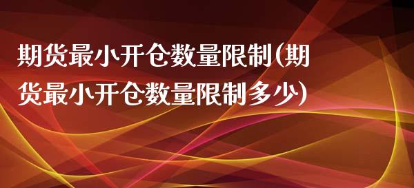 期货最小开仓数量限制(期货最小开仓数量限制多少)_https://m.yjjixie.cn_德指在线喊单直播室_第1张