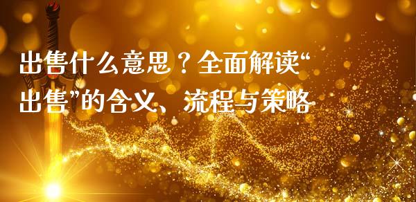 出售什么意思？全面解读“出售”的含义、流程与策略_https://m.yjjixie.cn_恒生指数直播平台_第1张