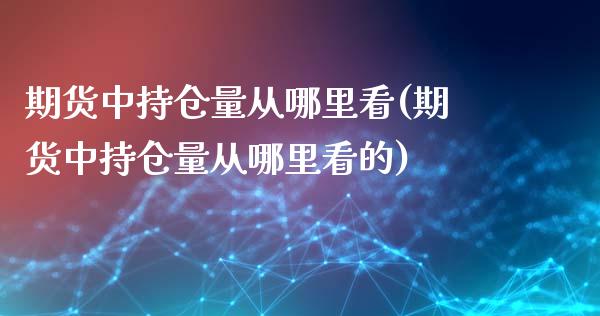 期货中持仓量从哪里看(期货中持仓量从哪里看的)_https://m.yjjixie.cn_纳指直播间_第1张