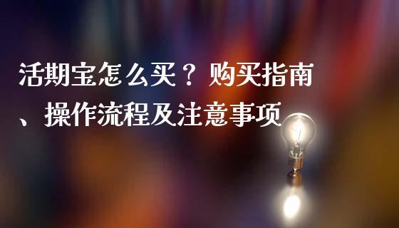活期宝怎么买？ 购买指南、操作流程及注意事项_https://m.yjjixie.cn_恒指期货直播间喊单_第1张