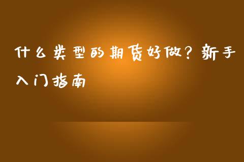 什么类型的期货好做？新手入门指南_https://m.yjjixie.cn_恒指期货直播间喊单_第1张