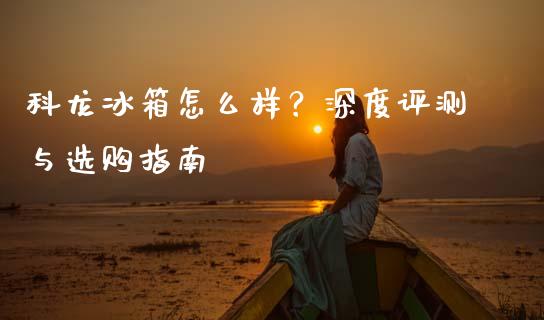 科龙冰箱怎么样?深度评测与选购指南_恒指期货直播间喊单_第1张_恒生指数直播平台_恒指期货直播间喊单_德指在线喊单直播室_纳指直播间 科龙冰箱怎么样?深度评测与选购指南_https://m.yjjixie.cn_恒指期货直播间喊单_第1张