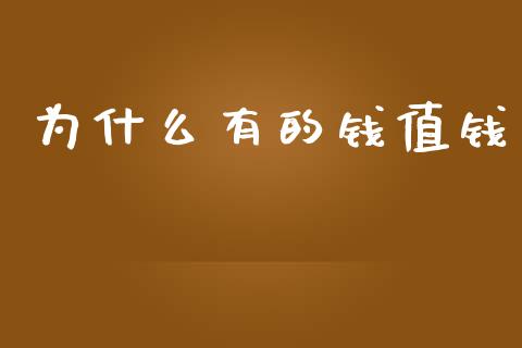 为什么有的钱值钱_https://m.yjjixie.cn_德指在线喊单直播室_第1张